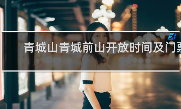 青城山青城前山开放时间及门票