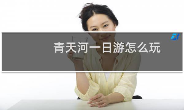 青天河一日游怎么玩
