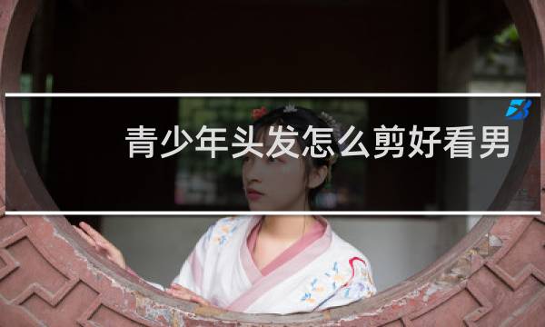青少年头发怎么剪好看男