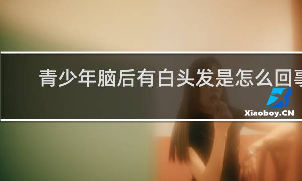 青少年脑后有白头发是怎么回事