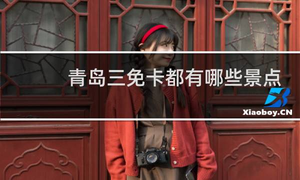 青岛三免卡都有哪些景点