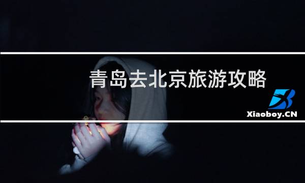 青島去北京旅游攻略