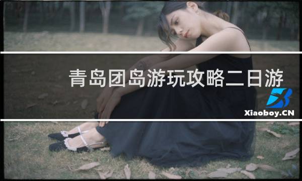 青岛团岛游玩攻略二日游