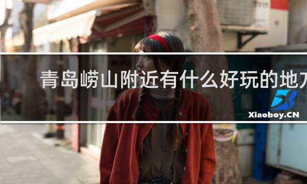 青岛崂山附近有什么好玩的地方