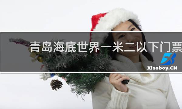 青岛海底世界一米二以下门票