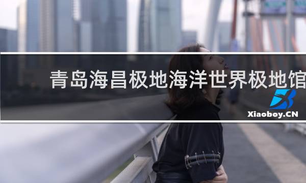 青島海昌極地海洋世界極地館