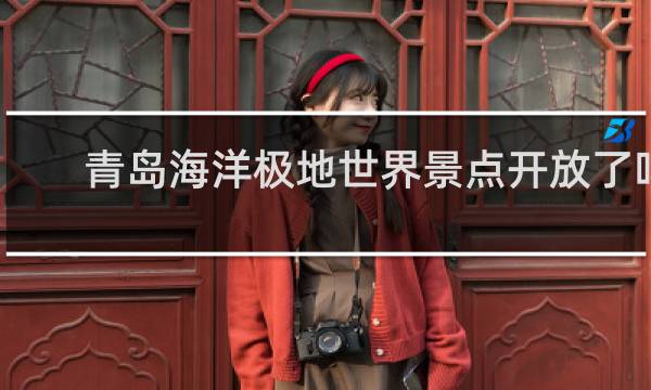 青岛海洋极地世界景点开放了吗