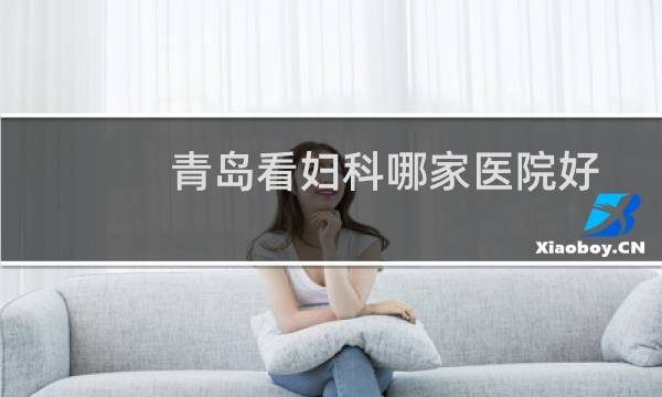 青岛看妇科哪家医院好