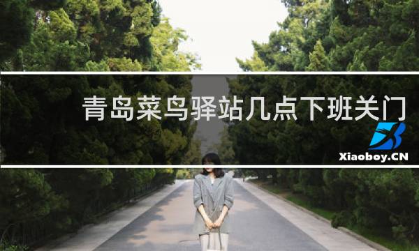 青岛菜鸟驿站几点下班关门