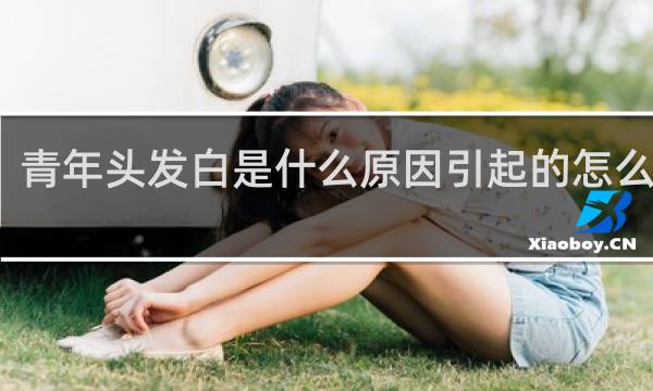 青年头发白是什么原因引起的怎么治疗