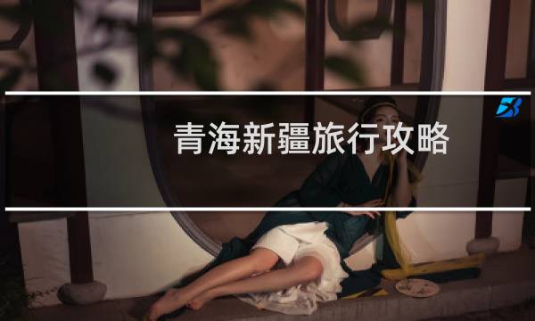 青海新疆旅行攻略