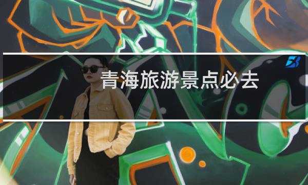 青海旅游景點必去