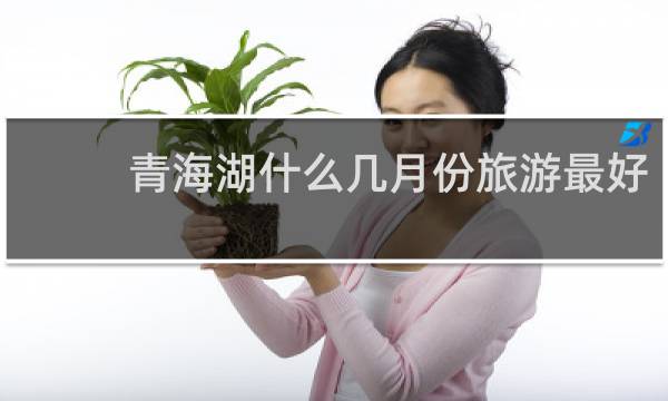 青海湖什么幾月份旅游最好