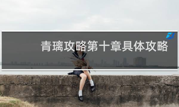 青璃攻略第十章具体攻略