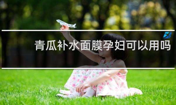青瓜补水面膜孕妇可以用吗
