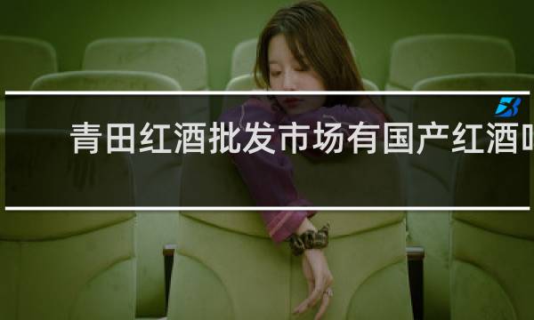 青田红酒批发市场有国产红酒吗