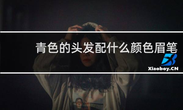青色的头发配什么颜色眉笔