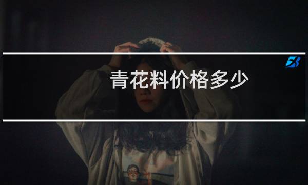青花料价格多少