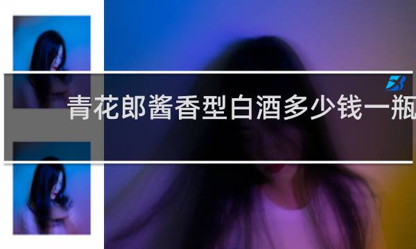 青花郎酱香型白酒多少钱一瓶