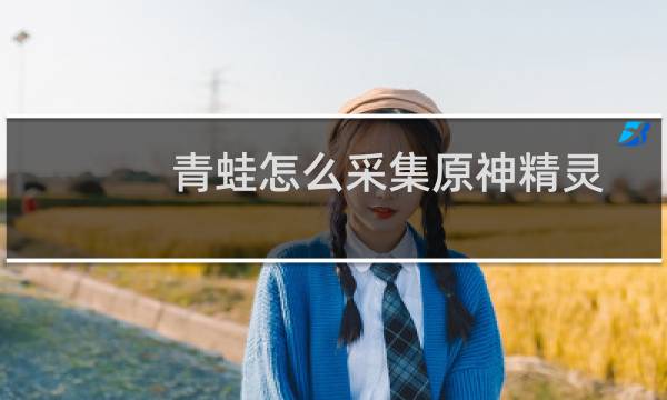 青蛙怎么采集原神精灵