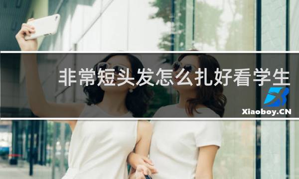 非常短头发怎么扎好看学生