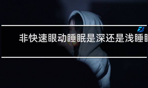 非快速眼动睡眠是深还是浅睡眠