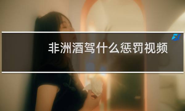 非洲酒驾什么惩罚视频