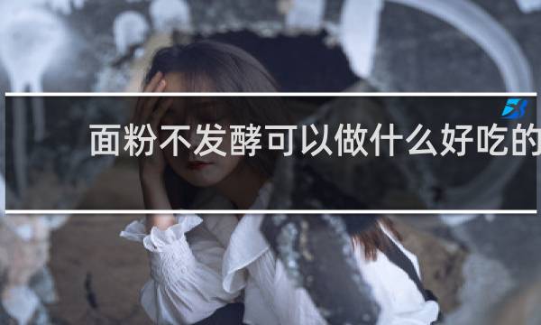 面粉不发酵可以做什么好吃的