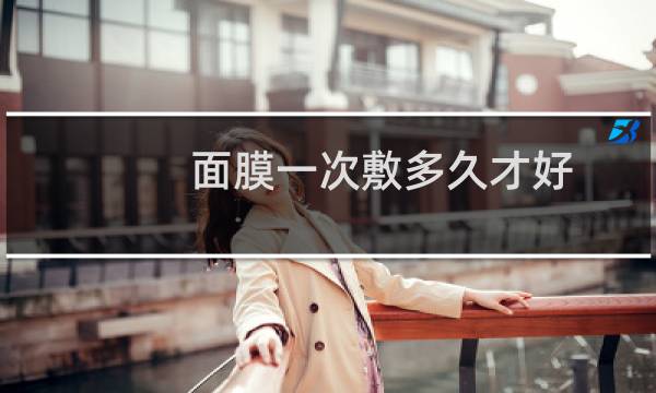 面膜一次敷多久才好