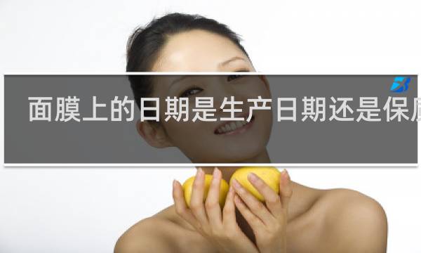 面膜上的日期是生产日期还是保质期