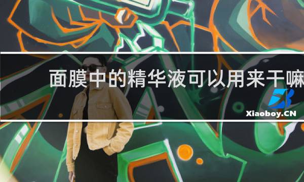 面膜中的精华液可以用来干嘛