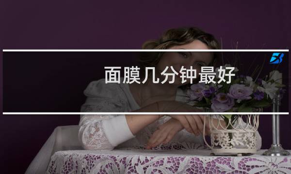 面膜几分钟最好