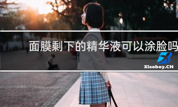 面膜剩下的精华液可以涂脸吗
