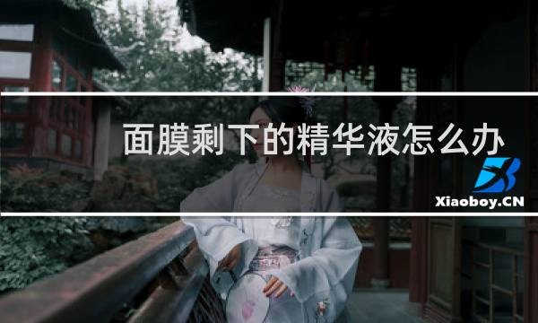 面膜剩下的精华液怎么办