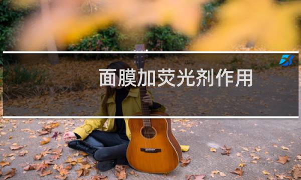 面膜加荧光剂作用