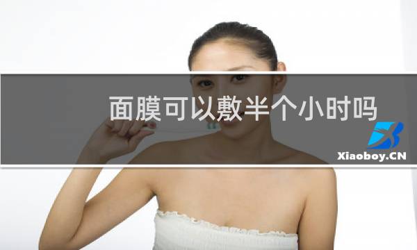 面膜可以敷半个小时吗