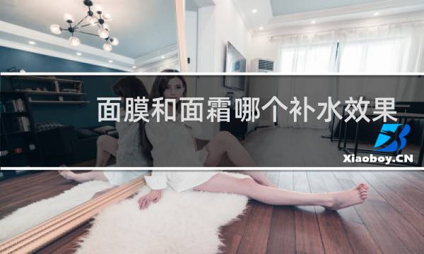 面膜和面霜哪个补水效果