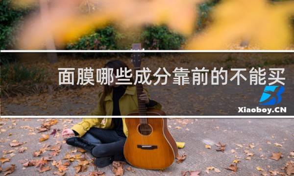 面膜哪些成分靠前的不能买