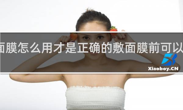面膜怎么用才是正确的敷面膜前可以拍水吗
