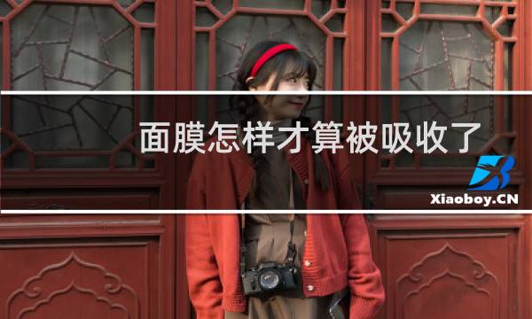 面膜怎样才算被吸收了