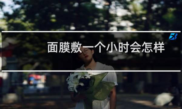 面膜敷一个小时会怎样