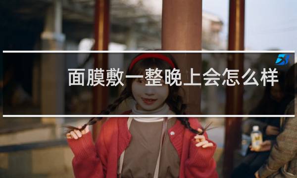 面膜敷一整晚上会怎么样