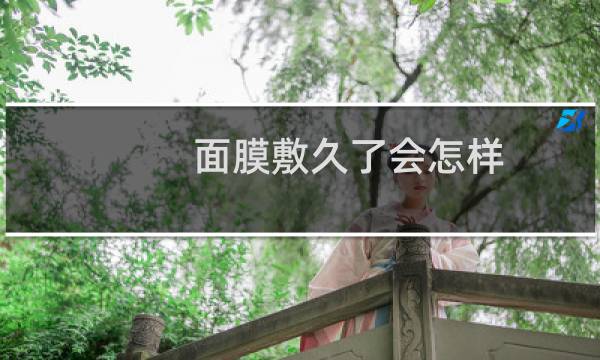 面膜敷久了会怎样