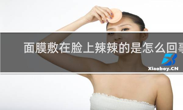 面膜敷在脸上辣辣的是怎么回事