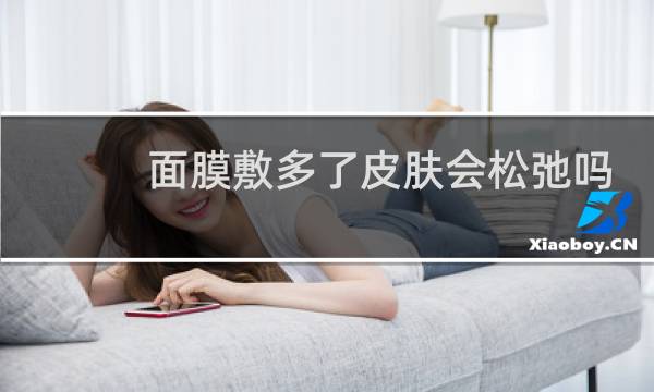 面膜敷多了皮肤会松弛吗
