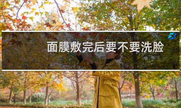 面膜敷完后要不要洗脸