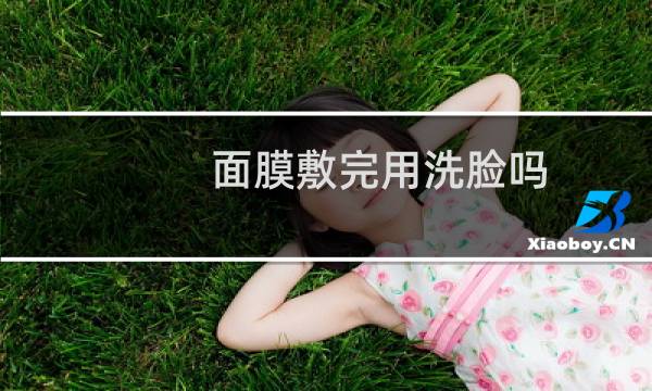 面膜敷完用洗脸吗