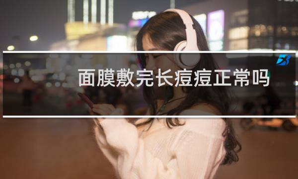 面膜敷完长痘痘正常吗