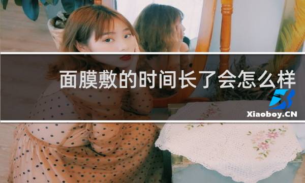 面膜敷的时间长了会怎么样