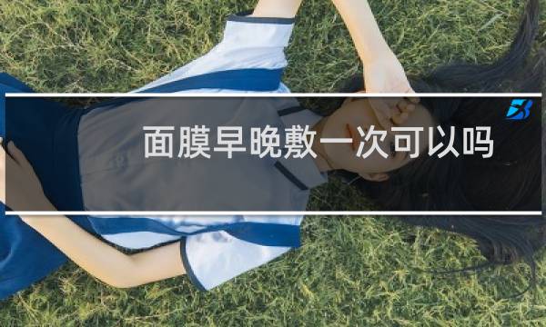 面膜早晚敷一次可以吗